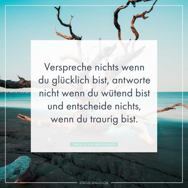 Verspreche nichts wenn du glücklich bist, antworte nicht wenn du wütend