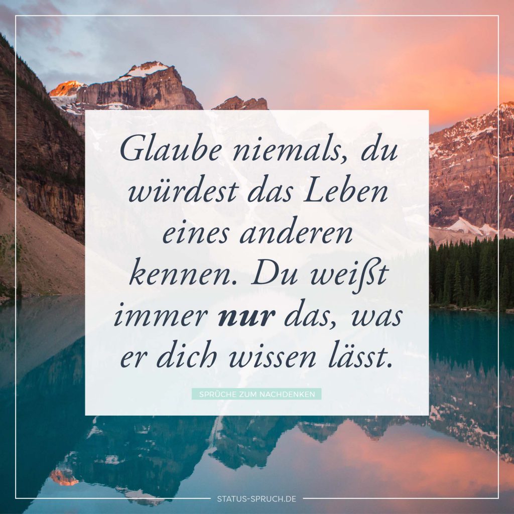 Glaube niemals, du würdest das Leben eines anderen kennen. Du weißt