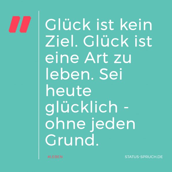 Glück ist kein Ziel. Glück ist eine Art zu leben. Sei heute glücklich