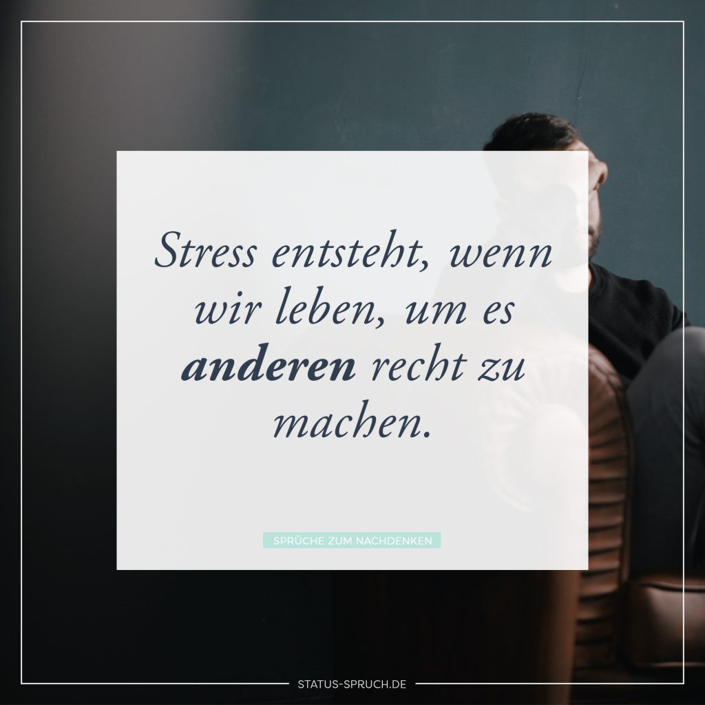Stress entsteht, wenn wir leben, um es anderen recht zu machen. Whatsapp Status Sprüche